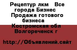 Рецептур лкм - Все города Бизнес » Продажа готового бизнеса   . Костромская обл.,Волгореченск г.